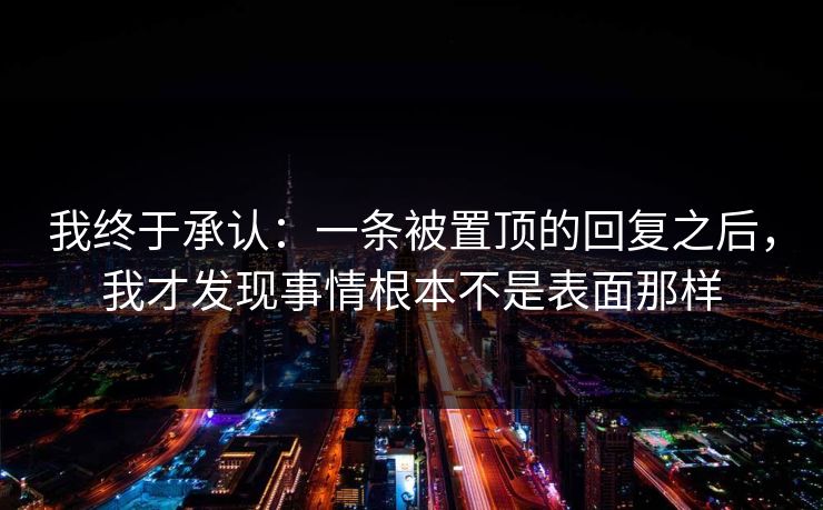 我终于承认：一条被置顶的回复之后，我才发现事情根本不是表面那样