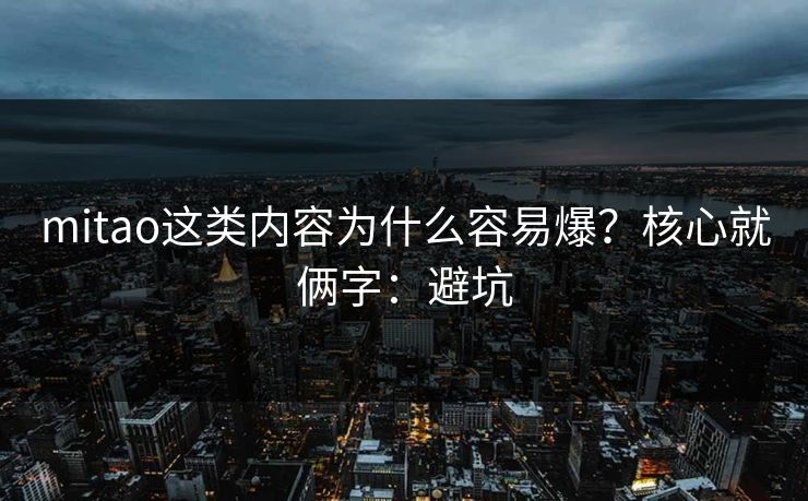 mitao这类内容为什么容易爆?核心就俩字:避坑 mitao这类内容为什么容易爆?核心就俩字:避坑